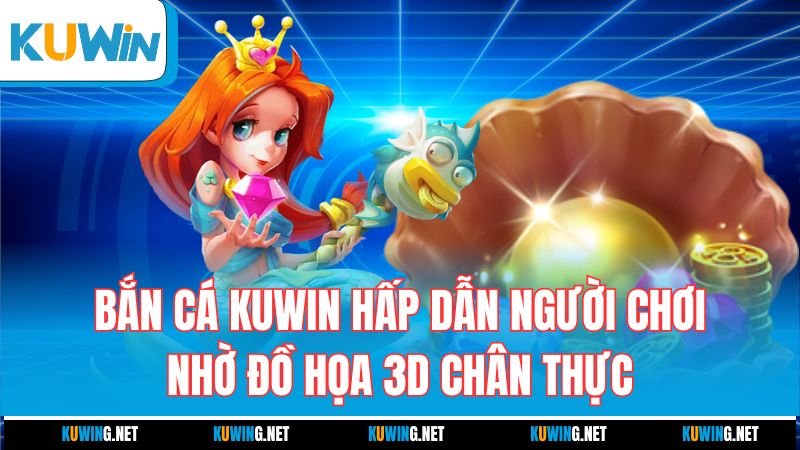 ban-ca-kuwin-hap-dan-nguoi-choi-nho-do-hoa-3d-chan-thuc