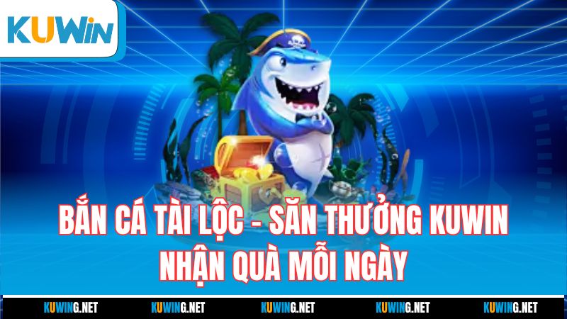 ban-ca-tai-loc-san-thuong-kuwin-nhan-qua-moi-ngay