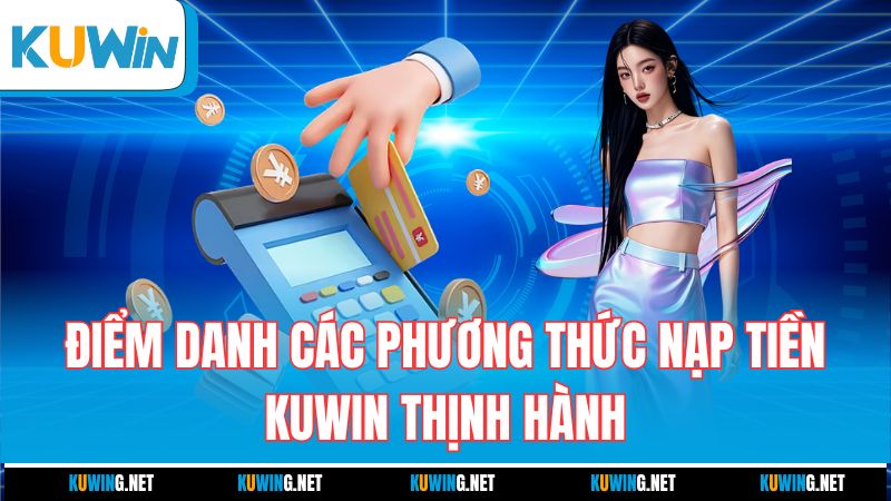 diem-danh-cac-phuong-thuc-nap-tien-kuwin-thinh-hanh