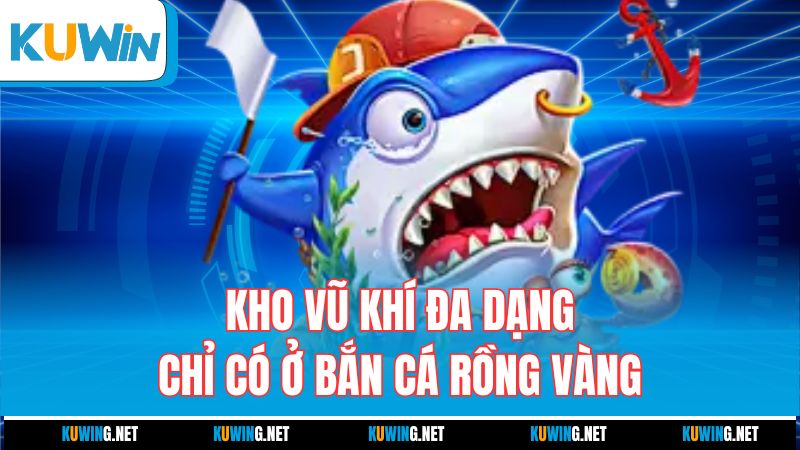 kho-vu-khi-da-dang-chi-co-o-ban-ca-rong-vang