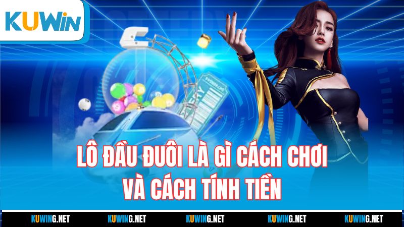 lo-dau-duoi-la-gi-cach-choi-va-cach-tinh-tien