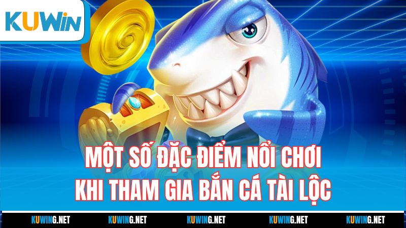 mot-so-dac-diem-noi-choi-khi-tham-gia-ban-ca-tai-loc