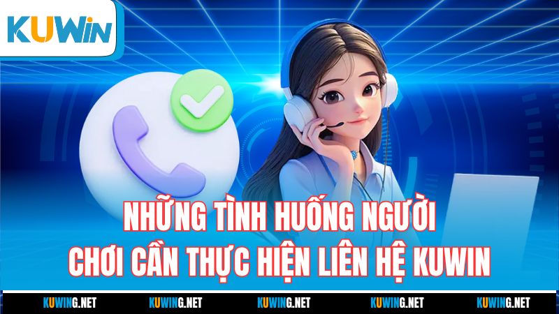 nhung-tinh-huong-nguoi-choi-can-thuc-hien-lien-he-kuwin