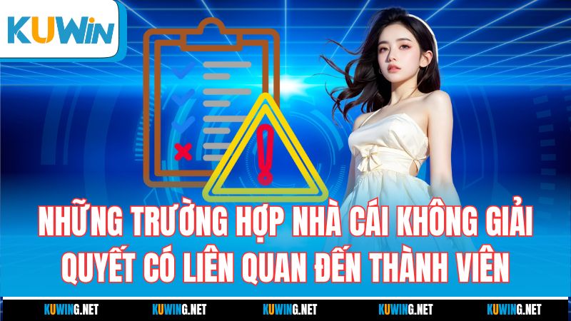nhung-truong-hop-nha-cai-khong-giai-quyet-co-lien-quan-den-thanh-vien