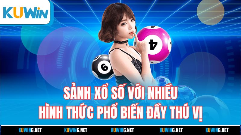 sanh-xo-so-voi-nhieu-hinh-thuc-pho-bien-day-thu-vi
