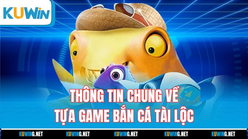 thong-tin-chung-ve-tua-game-ban-ca-tai-loc