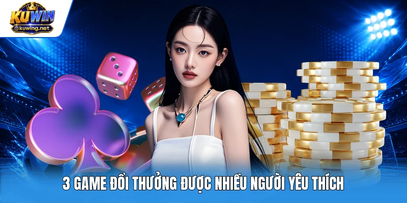 3 game đổi thưởng được nhiều người yêu thích