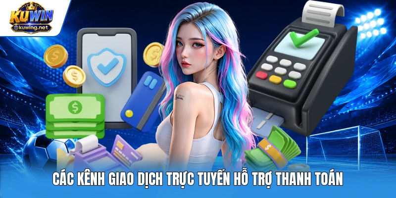 Các kênh giao dịch trực tuyến hỗ trợ thanh toán