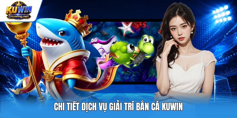 Chi tiết dịch vụ giải trí bắn cá Kuwin
