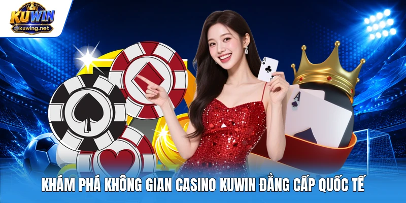 Khám phá không gian casino Kuwin đẳng cấp quốc tế