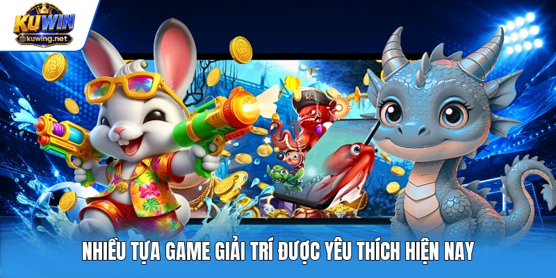 Nhiều tựa game giải trí được yêu thích hiện nay