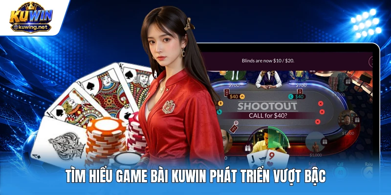 Tìm hiểu game bài Kuwin phát triển vượt bậc